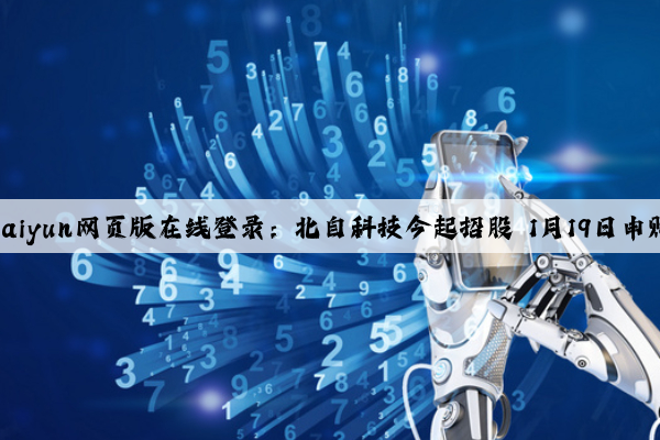 Kaiyun网页版在线登录：北自科技今起招股 1月19日申购